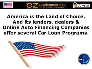 America is the Land of Choice. 
And its lenders, dealers & 
Online Auto Financing Companies 
offer several Car Loan Programs. 
 