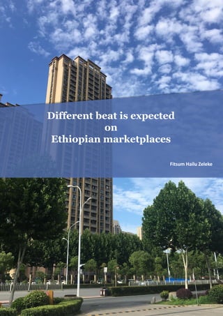 Different beat is expected
on
Ethiopian marketplaces
Fitsum Hailu Zeleke
 