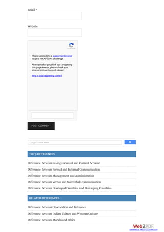 Email *
Website
POST COMMENT
TOP 5 DIFFERENCES
Difference Between Savings Account and Current Account
Difference Between Formal and Informal Communication
Difference Between Management and Administration
Difference Between Verbal and Nonverbal Communication
Difference Between Developed Countries and Developing Countries
RELATED DIFFERENCES
Difference Between Observation and Inference
Difference Between Indian Culture and Western Culture
Difference Between Morals and Ethics
reCAPTCHA
Please upgrade to a supported browser
to get a reCAPTCHA challenge.
Alternatively if you think you are getting
this page in error, please check your
internet connection and reload.
Why is this happening to me?
converted by Web2PDFConvert.com
 