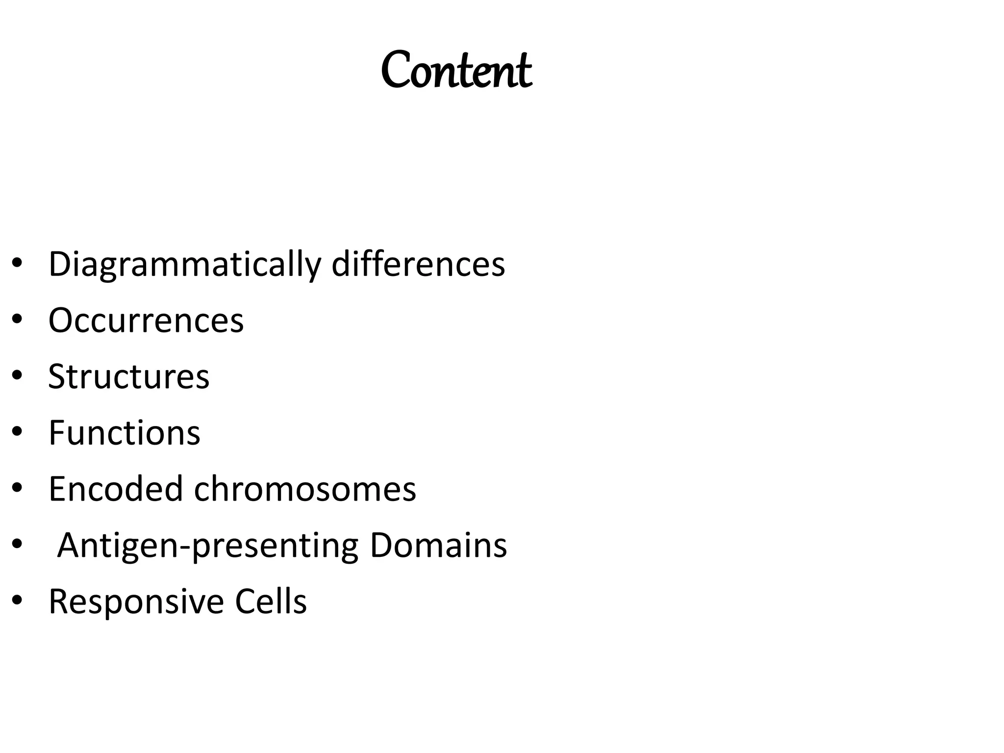 Content
• Diagrammatically differences
• Occurrences
• Structures
• Functions
• Encoded chromosomes
• Antigen-presenting Domains
• Responsive Cells