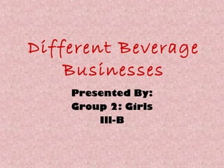 Different Beverage
Businesses
Presented By:
Group 2: Girls
Ill-B

 