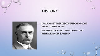 HISTORY
• KARL LANDSTEINER DISCOVERED ABO BLOOD
GROUP SYSTEM IN 1901
• DISCOVERED RH FACTOR IN 1930 ALONG
WITH ALEXANDER S. WIENER
 