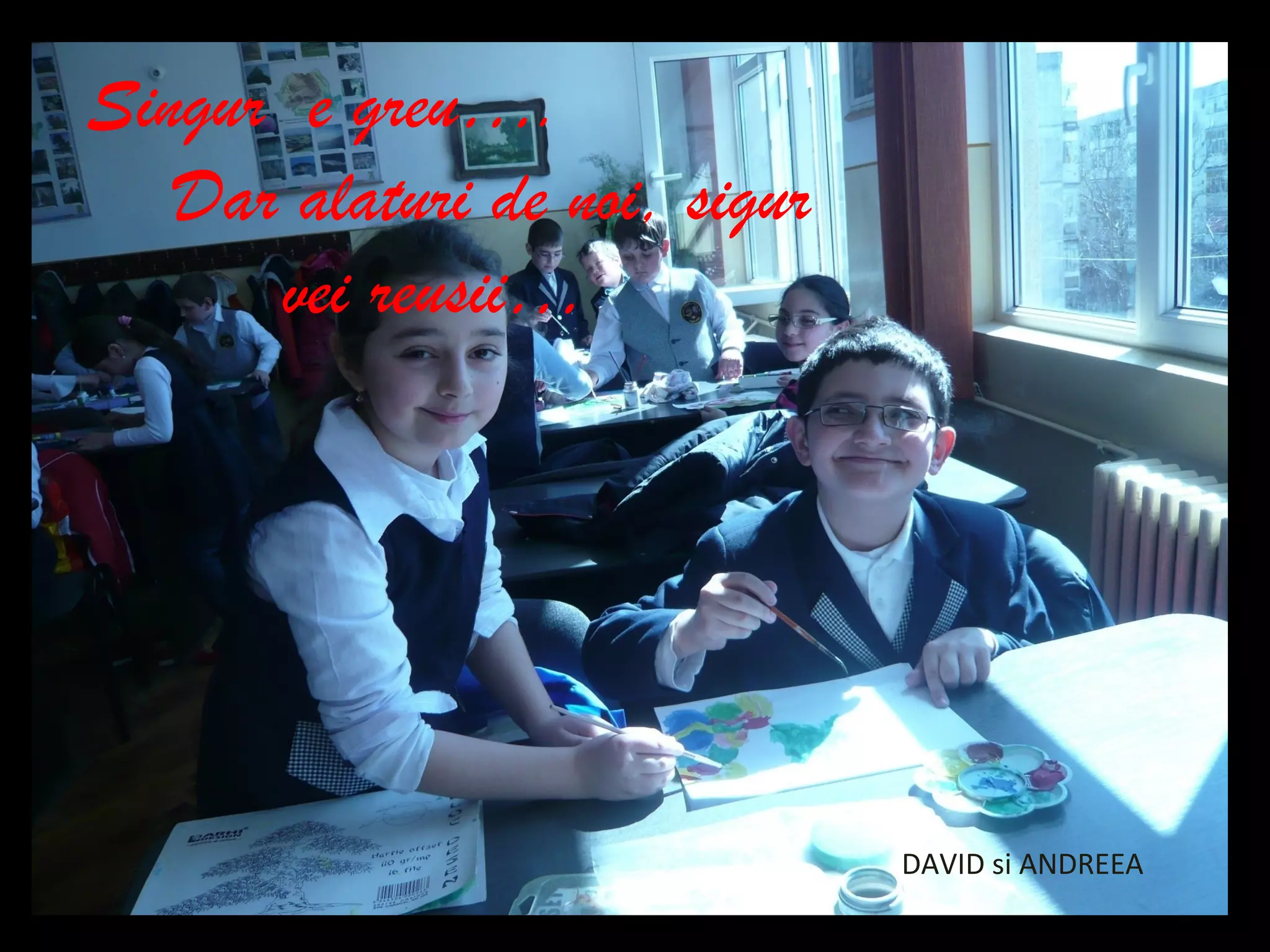 Singur e greu….
Dar alaturi de noi, sigur
vei reusii…
DAVID si ANDREEA