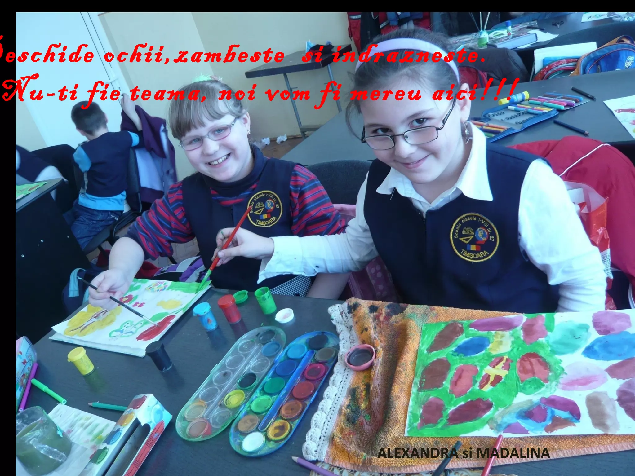 Deschide ochii,zambeste si indrazneste.
Nu-ti fie teama, noi vom fi mereu aici!!!
ALEXANDRA si MADALINA