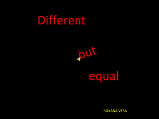 Different
but
equal
ROXANA VESA
 