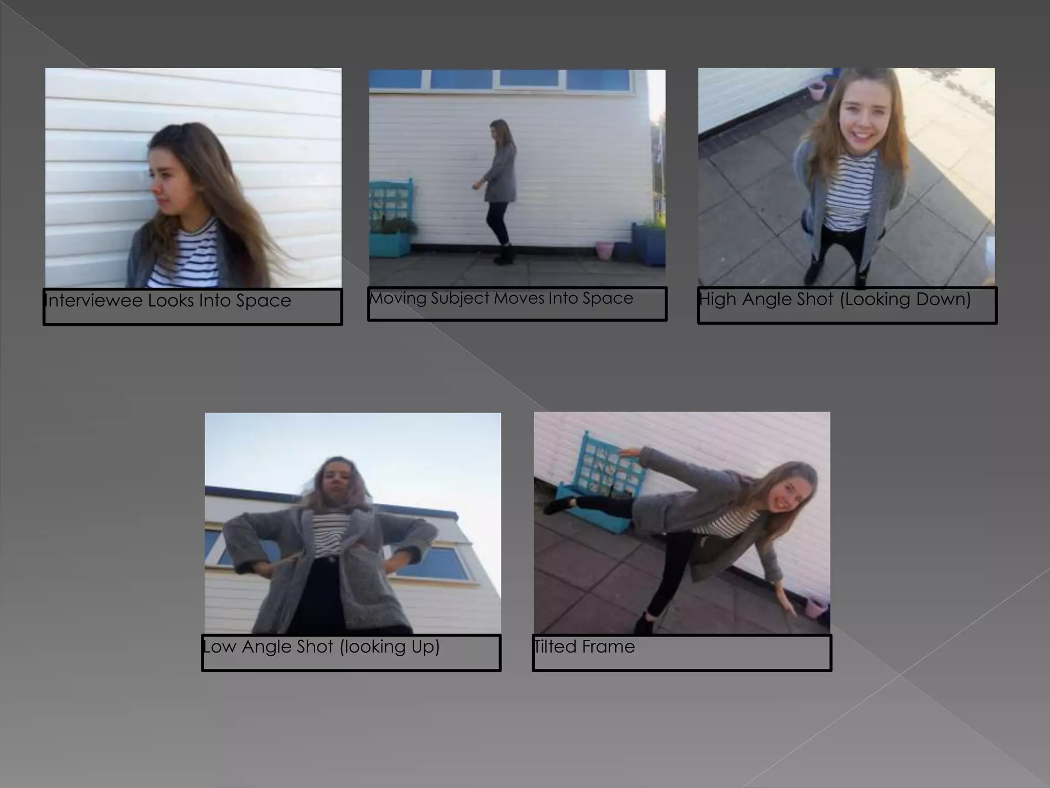 High Angle Shot (Looking Down)
Low Angle Shot (looking Up) Tilted Frame
Interviewee Looks Into Space Moving Subject Moves Into Space
 