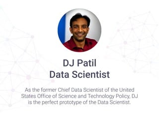 DJ Patil 
Data Scientist
As the former Chief Data Scientist of the United
States Office of Science and Technology Policy, ...