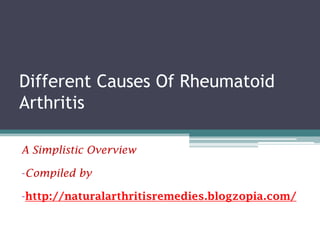 Different Causes Of Rheumatoid
Arthritis

A Simplistic Overview

-Compiled by

-http://naturalarthritisremedies.blogzopia.com/
 