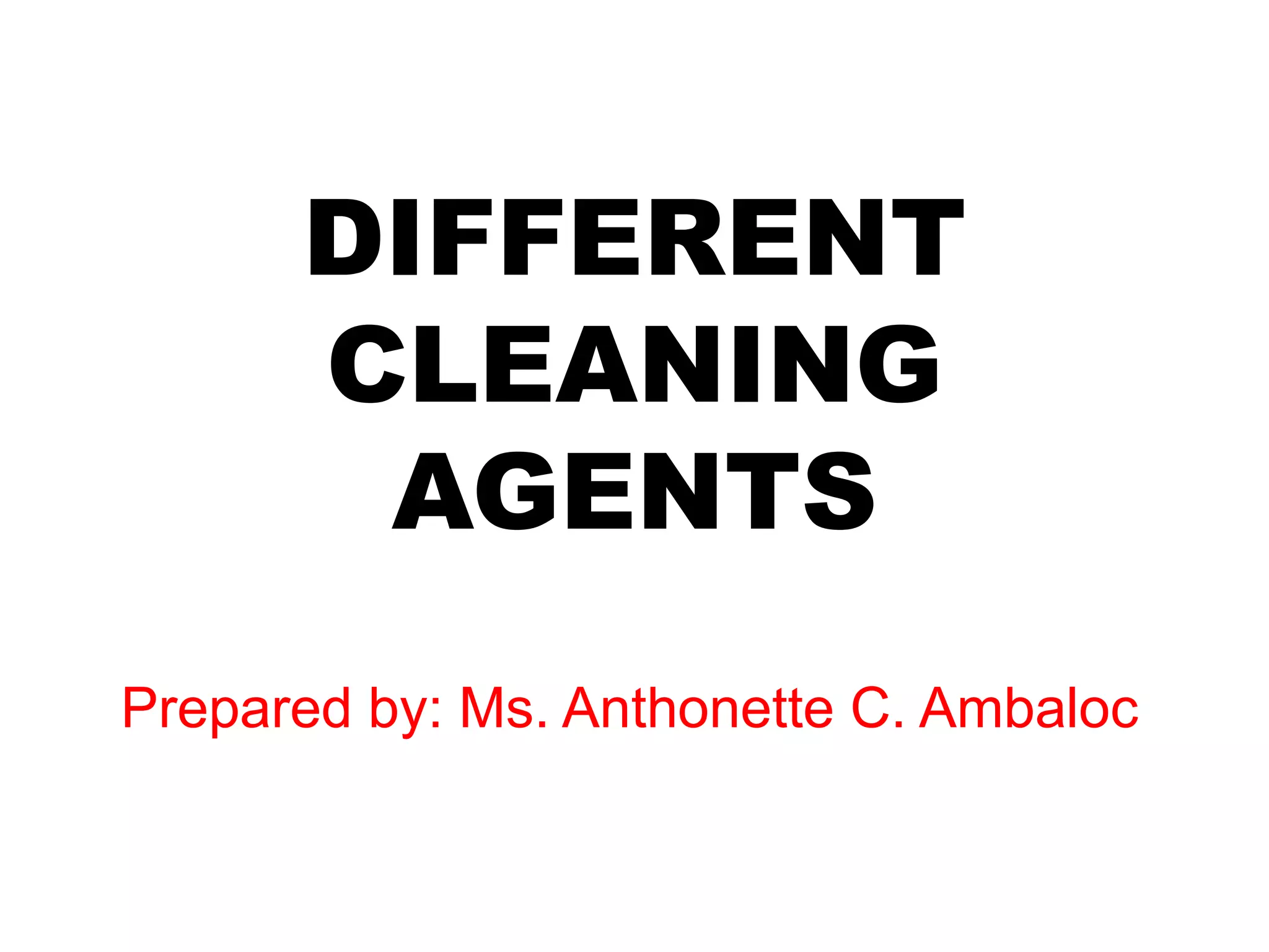 DIFFERENT
CLEANING
AGENTS
Prepared by: Ms. Anthonette C. Ambaloc