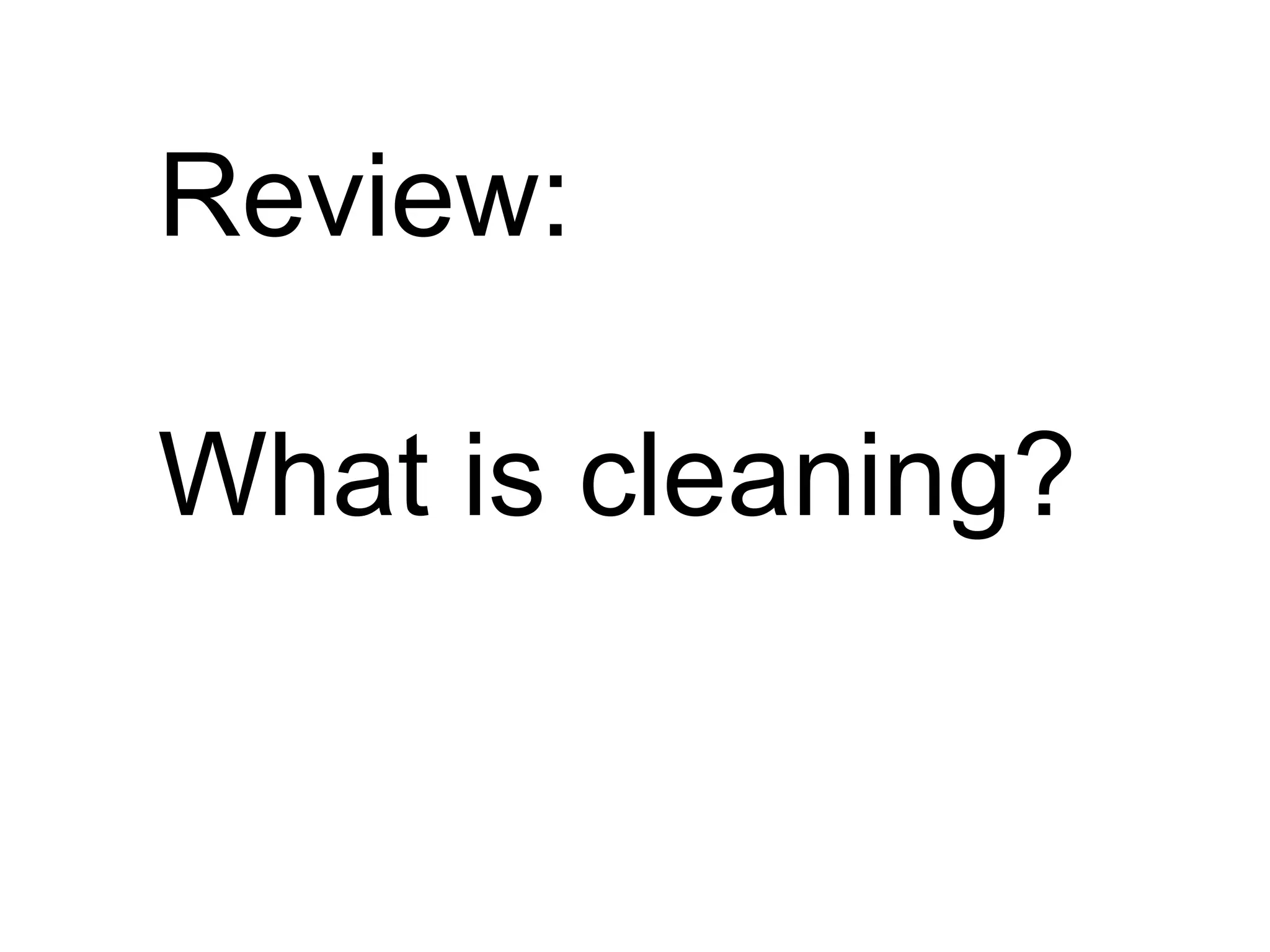 Review:
What is cleaning?