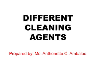 DIFFERENT
CLEANING
AGENTS
Prepared by: Ms. Anthonette C. Ambaloc
 