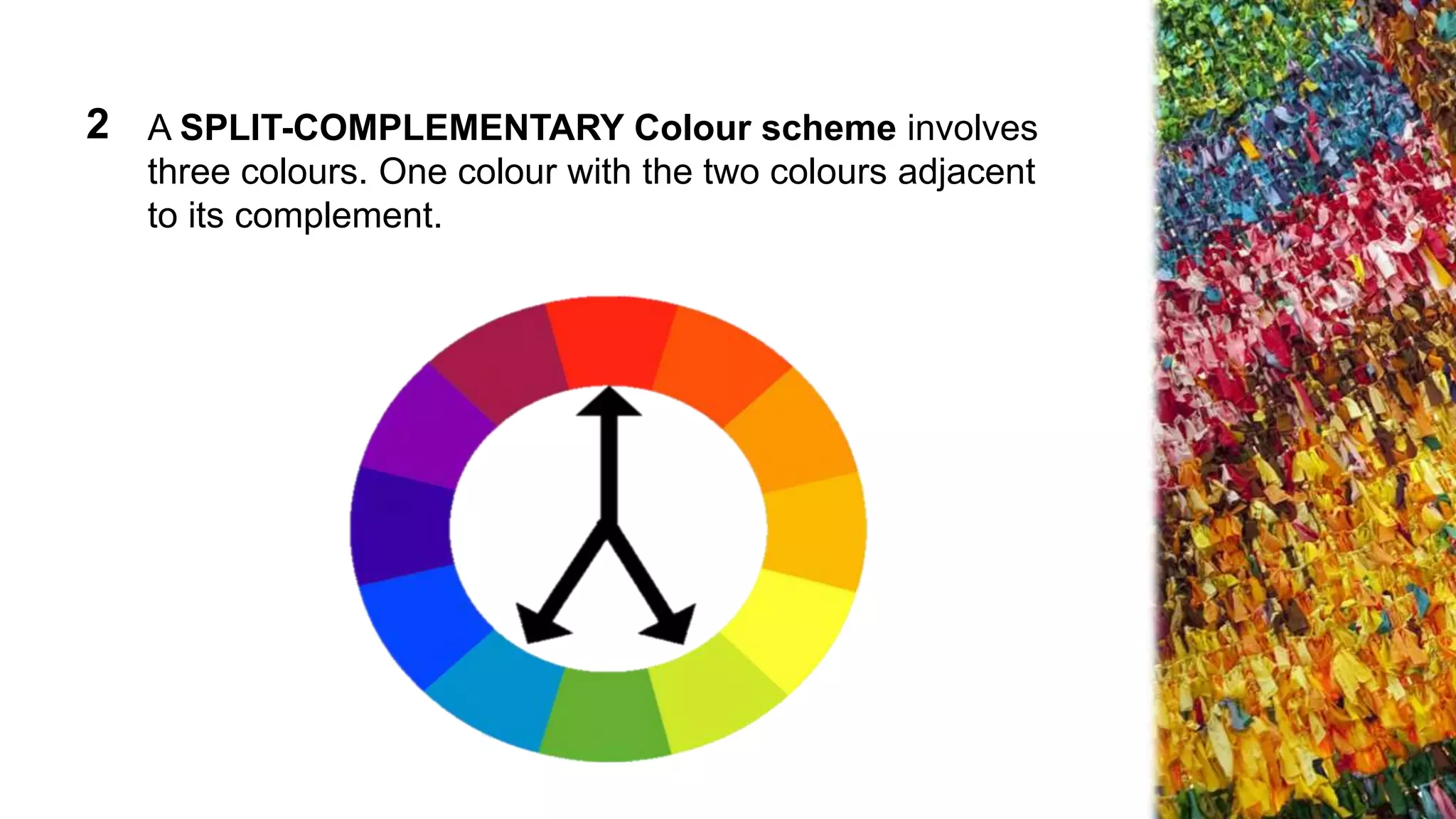 A SPLIT-COMPLEMENTARY Colour scheme involves
three colours. One colour with the two colours adjacent
to its complement.
2
 