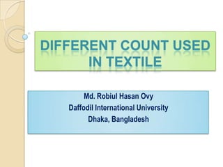 DIFFERENT COUNT USED
IN TEXTILE
Md. Robiul Hasan Ovy
Daffodil International University
Dhaka, Bangladesh
 