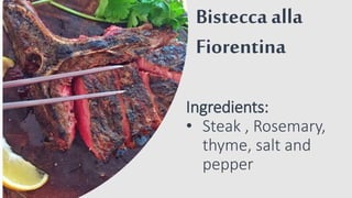 Bistecca alla
Fiorentina
Ingredients:
• Steak , Rosemary,
thyme, salt and
pepper
 