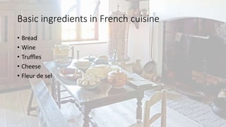 Basic ingredients in French cuisine
• Bread
• Wine
• Truffles
• Cheese
• Fleur de sel
 