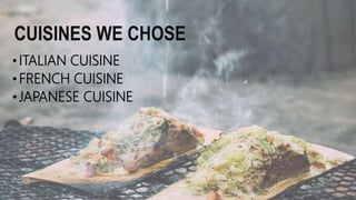 CUISINES WE CHOSE
•ITALIAN CUISINE
•FRENCH CUISINE
•JAPANESE CUISINE
 