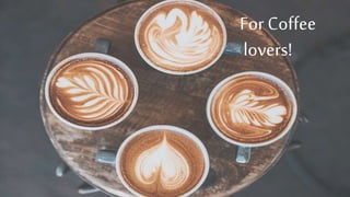 For Coffee
lovers!
 