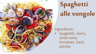 Spaghetti
alle vongole
Ingredients:
• Spaghetti, clams,
white wine,
tomatoes, basil,
parsley
 