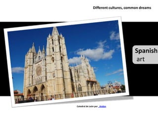 Different cultures, common dreams




                                     Spanish
                                     art




Catedral de León por _Andon
 