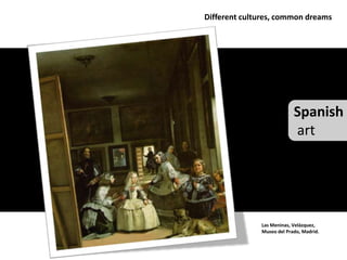 Different cultures, common dreams




                           Spanish
                           art




              Las Meninas, Velázquez,
              Museo del Prado, Madrid.
 