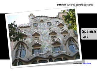 Different cultures, common dreams




                            Spanish
                            art




              Casa Batlló por Matti Mattila
 