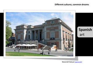 Different cultures, common dreams




                                Spanish
                                art




       Museo del Prado por hyperion327
 