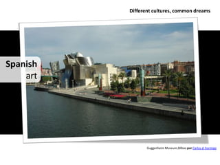 Different cultures, common dreams




Spanish
    art




                 Guggenheim Museum,Bilbao por Carlos el hormigo
 
