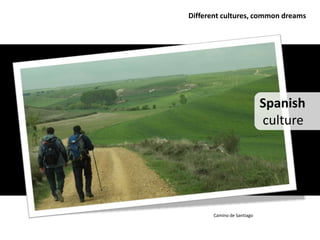 Different cultures, common dreams




                            Spanish
                            culture




       Camino de Santiago
 