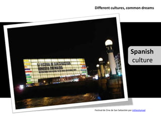 Different cultures, common dreams




                                   Spanish
                                   culture




Festival de Cine de San Sebastián por inthesitymad
 