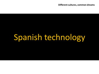 Different cultures, common dreams




Spanish technology
 