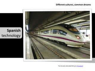 Different cultures, common dreams




   Spanish
technology




               Tren de alta velocidad AVE por JT Curses V
 