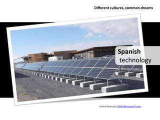 Different cultures, common dreams




                   Spanish
                   technology




  Central Solar por USFWS Mountain Prairie
 