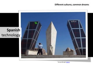 Different cultures, common dreams




   Spanish
technology




               Torres Kio por Jαvιrυ
 