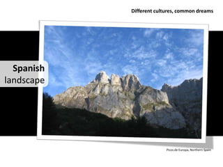 Different cultures, common dreams




  Spanish
landscape




                          Picos de Europa, Northern Spain
 