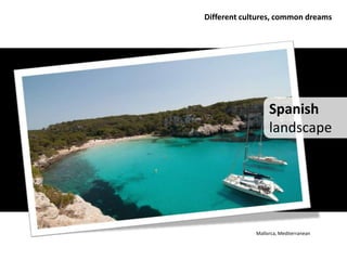 Different cultures, common dreams




                  Spanish
                  landscape




             Mallorca, Mediterranean
 