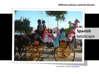 Different cultures, common dreams




                                    Spanish
                                    landscape




Feria de Abril , Sevilla por Julia Folsom
 