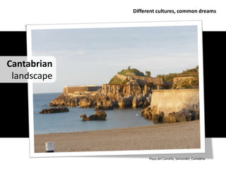 Different cultures, common dreams




Cantabrian
 landscape




                   Playa del Camello, Santander, Cantabria.
 