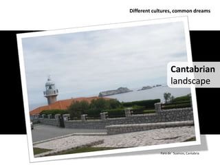 Different cultures, common dreams




                  Cantabrian
                  landscape




            Faro de Suances, Cantabria
 