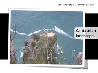 Different cultures, common dreams




                    Cantabrian
                    landscape




            Faro de Santoña, Cantabria
 
