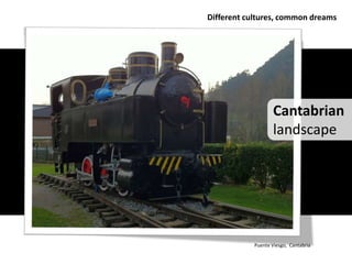 Different cultures, common dreams




                   Cantabrian
                   landscape




            Puente Viesgo, Cantabria
 