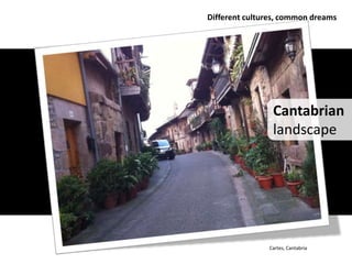 Different cultures, common dreams




                Cantabrian
                landscape




               Cartes, Cantabria
 