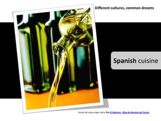 Different cultures, common dreams




                                   Spanish cuisine




Aceite de oliva virgen extra Por El Aderezo - Blog de Recetas de Cocina
 