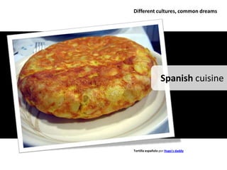 Different cultures, common dreams




                  Spanish cuisine




Tortilla española por Hugo's daddy
 
