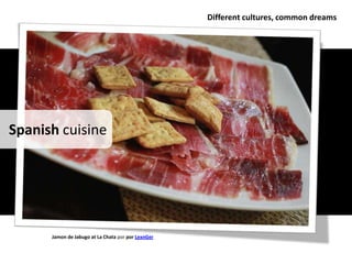 Different cultures, common dreams




Spanish cuisine




      Jamon de Jabugo at La Chata por por LexnGer
 