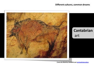 Different cultures, common dreams




                            Cantabrian
                            art




 Cueva de Altamira, Cantabria por turistasXnaturaleza
 