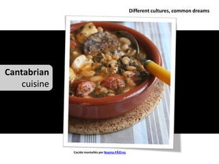 Different cultures, common dreams




Cantabrian
    cuisine




              Cocido montañés por Noema PÃ©rez
 