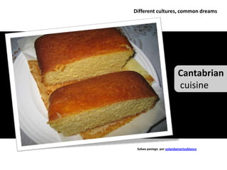 Different cultures, common dreams




                          Cantabrian
                          cuisine




 Sobao pasiego por yolandamartosblanco
 