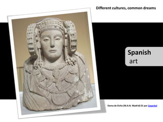Different cultures, common dreams




                        Spanish
                        art




      Dama de Elche (M.A.N. Madrid) 01 por Zaqarbal
 