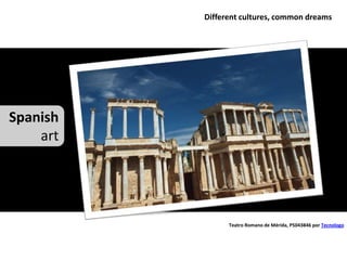 Different cultures, common dreams




Spanish
    art




                Teatro Romano de Mérida, P5043846 por Tecnologo
 