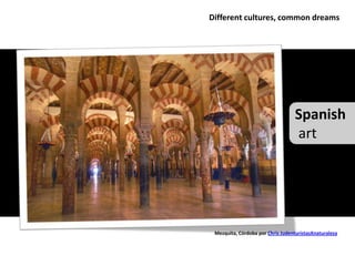 Different cultures, common dreams




                                   Spanish
                                   art




 Mezquita, Córdoba por Chris JudenturistasXnaturaleza
 
